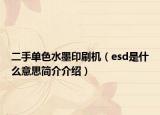 二手單色水墨印刷機(jī)（esd是什么意思簡(jiǎn)介介紹）
