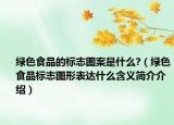 綠色食品的標志圖案是什么?（綠色食品標志圖形表達什么含義簡介介紹）