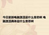 今日更新電腦激活是什么意思啊 電腦激活具體是什么意思啊