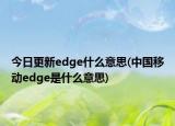 今日更新edge什么意思(中國移動(dòng)edge是什么意思)
