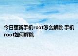 今日更新手機(jī)root怎么解除 手機(jī)root如何解除