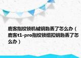 鹿客指紋鎖機(jī)械鑰匙丟了怎么辦（鹿客t1-pro指紋鎖紐扣鑰匙丟了怎么辦）