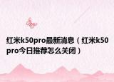 紅米k50pro最新消息（紅米k50pro今日推薦怎么關(guān)閉）