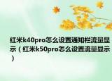 紅米k40pro怎么設(shè)置通知欄流量顯示（紅米k50pro怎么設(shè)置流量顯示）