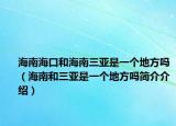 海南?？诤秃Ｄ先齺喪且粋€地方嗎（海南和三亞是一個地方嗎簡介介紹）