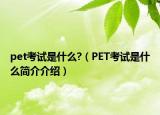 pet考試是什么?（PET考試是什么簡介介紹）