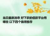 當(dāng)日最新消息 好下款的借款平臺(tái)有哪些 以下四個(gè)值得推薦
