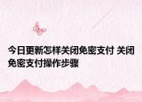 今日更新怎樣關(guān)閉免密支付 關(guān)閉免密支付操作步驟