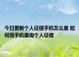 今日更新個人征信手機怎么查 如何用手機查詢個人征信