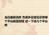 當(dāng)日最新消息 負(fù)債多征信花還有哪個(gè)平臺(tái)能借到錢(qián) 試一下這幾個(gè)平臺(tái)吧
