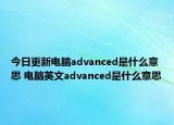 今日更新電腦advanced是什么意思 電腦英文advanced是什么意思