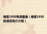 絕密1950導演是誰（絕密1950的演員簡介介紹）