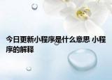 今日更新小程序是什么意思 小程序的解釋