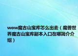 wow魔古山寶庫怎么出去（魔獸世界魔古山寶庫副本入口在哪簡介介紹）