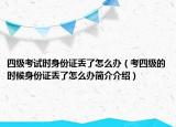 四級考試時身份證丟了怎么辦（考四級的時候身份證丟了怎么辦簡介介紹）