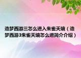 造夢西游三怎么進(jìn)入朱雀天境（造夢西游3朱雀天境怎么進(jìn)簡介介紹）