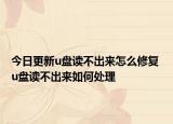 今日更新u盤(pán)讀不出來(lái)怎么修復(fù) u盤(pán)讀不出來(lái)如何處理