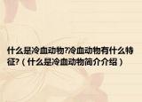 什么是冷血?jiǎng)游?冷血?jiǎng)游镉惺裁刺卣?（什么是冷血?jiǎng)游锖?jiǎn)介介紹）