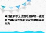 今日更新怎么設(shè)置電腦屏幕一直亮著 WIN10系統(tǒng)如何設(shè)置電腦屏幕常亮