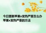 今日更新蘋果x發(fā)熱嚴(yán)重怎么辦 蘋果x發(fā)熱嚴(yán)重的方法