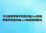 今日更新蘋果手機提示輸入id密碼 蘋果手機提示輸入id密碼如何解決
