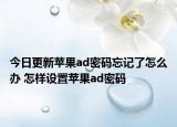 今日更新蘋果ad密碼忘記了怎么辦 怎樣設(shè)置蘋果ad密碼