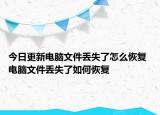 今日更新電腦文件丟失了怎么恢復(fù) 電腦文件丟失了如何恢復(fù)