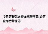 今日更新怎么查詢寬帶密碼 如何查詢寬帶密碼