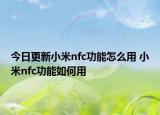 今日更新小米nfc功能怎么用 小米nfc功能如何用