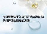 今日更新知乎怎么打開(kāi)活動(dòng)通知 知乎打開(kāi)活動(dòng)通知的方法