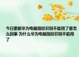 今日更新華為電腦指紋識(shí)別不能用了是怎么回事 為什么華為電腦指紋識(shí)別不能用了
