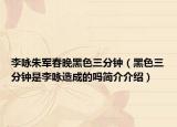 李詠朱軍春晚黑色三分鐘（黑色三分鐘是李詠造成的嗎簡介介紹）
