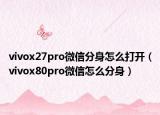 vivox27pro微信分身怎么打開（vivox80pro微信怎么分身）