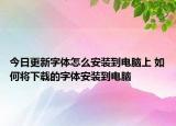 今日更新字體怎么安裝到電腦上 如何將下載的字體安裝到電腦
