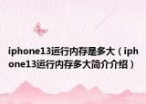 iphone13運(yùn)行內(nèi)存是多大（iphone13運(yùn)行內(nèi)存多大簡(jiǎn)介介紹）