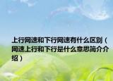 上行網(wǎng)速和下行網(wǎng)速有什么區(qū)別（網(wǎng)速上行和下行是什么意思簡介介紹）