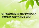 今日更新聯(lián)想筆記本電腦外殼發(fā)粘怎么辦 聯(lián)想筆記本電腦外殼發(fā)粘怎么解決