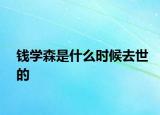 錢學(xué)森是什么時(shí)候去世的