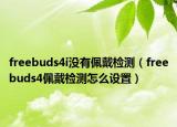 freebuds4i沒有佩戴檢測（freebuds4佩戴檢測怎么設(shè)置）