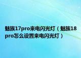 魅族17pro來電閃光燈（魅族18pro怎么設(shè)置來電閃光燈）