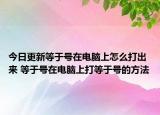 今日更新等于號(hào)在電腦上怎么打出來(lái) 等于號(hào)在電腦上打等于號(hào)的方法