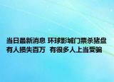 當日最新消息 環(huán)球影城門票殺豬盤有人損失百萬  有很多人上當受騙
