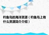 釣魚島的海洋資源（釣魚島上有什么資源簡介介紹）