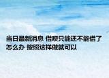 當(dāng)日最新消息 借唄只能還不能借了怎么辦 按照這樣做就可以