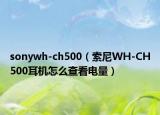 sonywh-ch500（索尼WH-CH500耳機怎么查看電量）