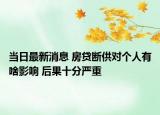 當(dāng)日最新消息 房貸斷供對個人有啥影響 后果十分嚴(yán)重