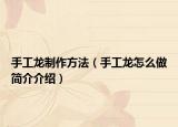 手工龍制作方法（手工龍?jiān)趺醋龊?jiǎn)介介紹）