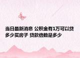當(dāng)日最新消息 公積金有1萬可以貸多少買房子 貸款倍數(shù)是多少