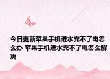 今日更新蘋果手機進水充不了電怎么辦 蘋果手機進水充不了電怎么解決
