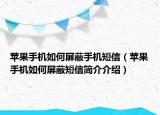 蘋果手機(jī)如何屏蔽手機(jī)短信（蘋果手機(jī)如何屏蔽短信簡介介紹）